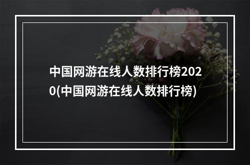 中国网游在线人数排行榜2020(中国网游在线人数排行榜)