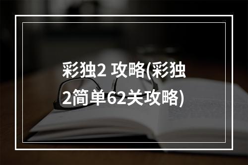 彩独2 攻略(彩独2简单62关攻略)