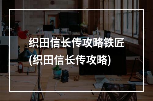 织田信长传攻略铁匠(织田信长传攻略)