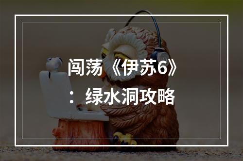 闯荡《伊苏6》：绿水洞攻略