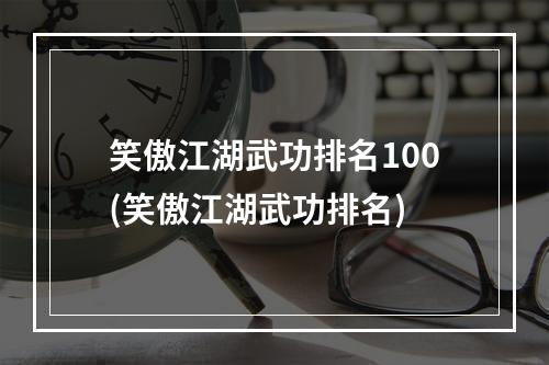 笑傲江湖武功排名100(笑傲江湖武功排名)