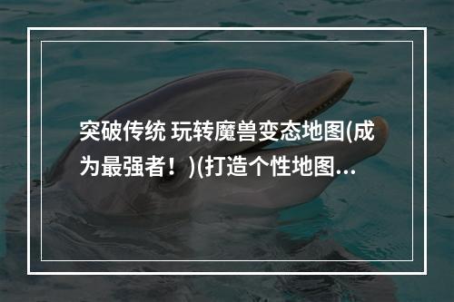 突破传统 玩转魔兽变态地图(成为最强者！)(打造个性地图，快乐出奇迹(魔兽世界变态服畅玩tips))