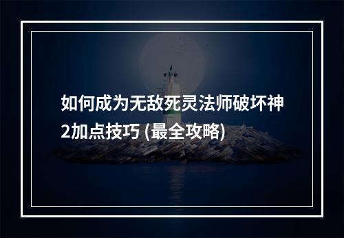 如何成为无敌死灵法师破坏神2加点技巧 (最全攻略)