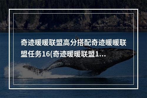 奇迹暖暖联盟高分搭配奇迹暖暖联盟任务16(奇迹暖暖联盟16攻略)