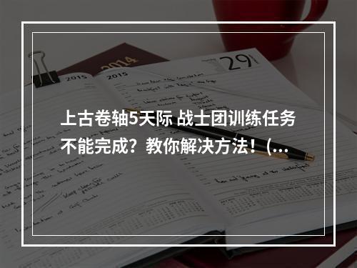 上古卷轴5天际 战士团训练任务不能完成？教你解决方法！(超详细)