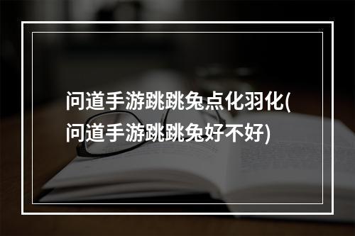 问道手游跳跳兔点化羽化(问道手游跳跳兔好不好)