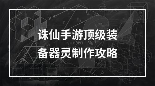 诛仙手游顶级装备器灵制作攻略