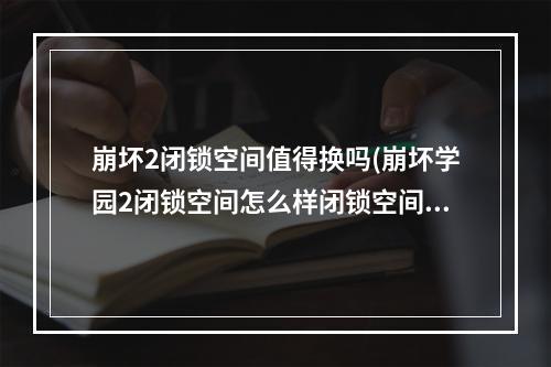 崩坏2闭锁空间值得换吗(崩坏学园2闭锁空间怎么样闭锁空间全面解析)