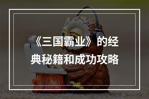 《三国霸业》的经典秘籍和成功攻略