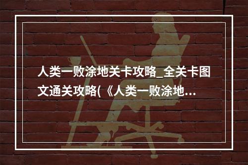 人类一败涂地关卡攻略_全关卡图文通关攻略(《人类一败涂地》图文流程攻略 全关卡通关谜题解答)