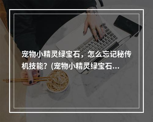 宠物小精灵绿宝石，怎么忘记秘传机技能？(宠物小精灵绿宝石)