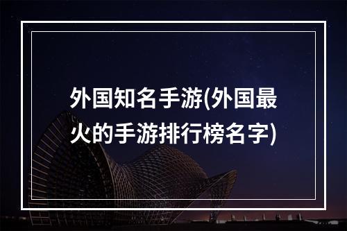 外国知名手游(外国最火的手游排行榜名字)