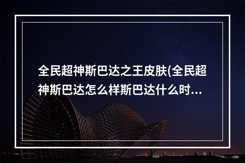 全民超神斯巴达之王皮肤(全民超神斯巴达怎么样斯巴达什么时候上线)