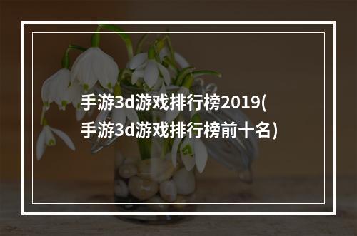 手游3d游戏排行榜2019(手游3d游戏排行榜前十名)