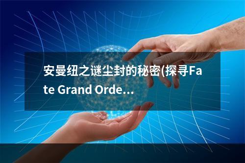 安曼纽之谜尘封的秘密(探寻Fate Grand Order小安图鉴)