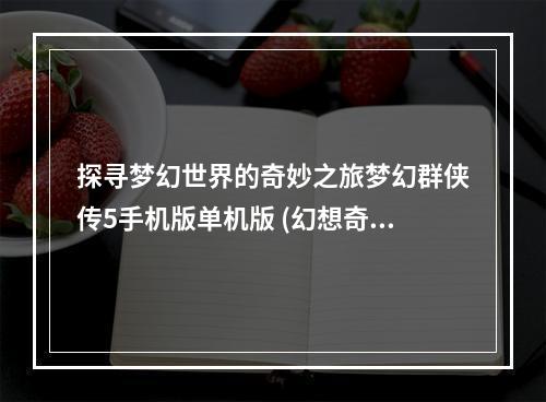 探寻梦幻世界的奇妙之旅梦幻群侠传5手机版单机版 (幻想奇遇、策略战斗)