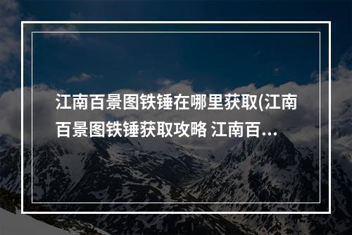 江南百景图铁锤在哪里获取(江南百景图铁锤获取攻略 江南百景图 )