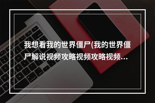 我想看我的世界僵尸(我的世界僵尸解说视频攻略视频攻略视频大全)