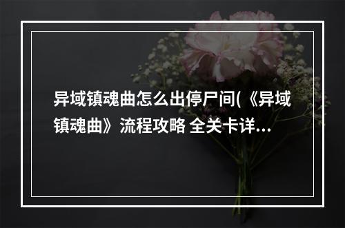 异域镇魂曲怎么出停尸间(《异域镇魂曲》流程攻略 全关卡详尽流程攻略停尸间)