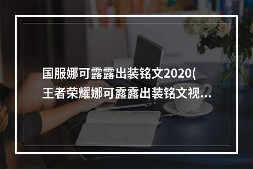 国服娜可露露出装铭文2020(王者荣耀娜可露露出装铭文视频国服娜可露露攻略)