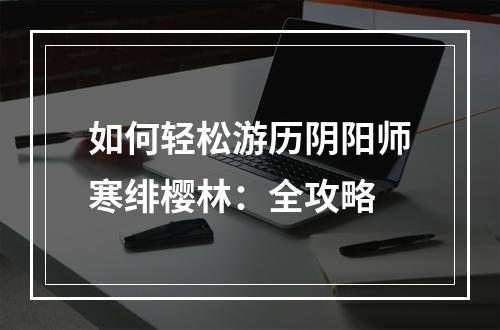 如何轻松游历阴阳师寒绯樱林：全攻略