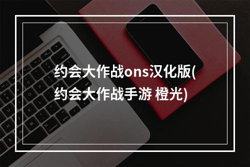 约会大作战ons汉化版(约会大作战手游 橙光)