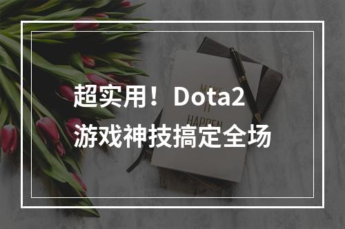 超实用！Dota2游戏神技搞定全场