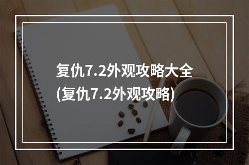 复仇7.2外观攻略大全(复仇7.2外观攻略)