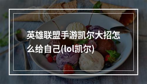 英雄联盟手游凯尔大招怎么给自己(lol凯尔)