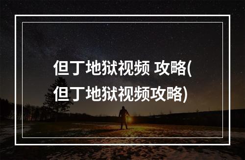 但丁地狱视频 攻略(但丁地狱视频攻略)