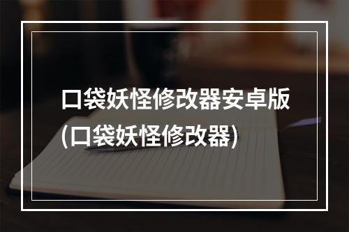 口袋妖怪修改器安卓版(口袋妖怪修改器)