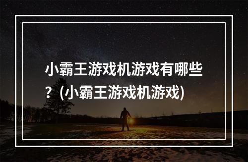 小霸王游戏机游戏有哪些？(小霸王游戏机游戏)