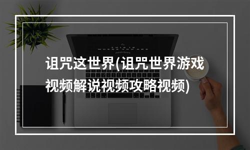 诅咒这世界(诅咒世界游戏视频解说视频攻略视频)