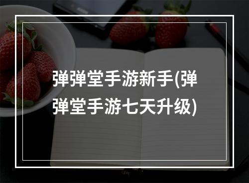 弹弹堂手游新手(弹弹堂手游七天升级)