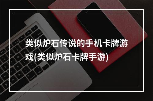 类似炉石传说的手机卡牌游戏(类似炉石卡牌手游)