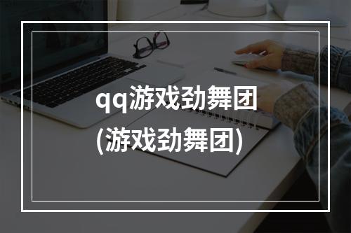 qq游戏劲舞团(游戏劲舞团)