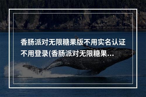 香肠派对无限糖果版不用实名认证不用登录(香肠派对无限糖果版)