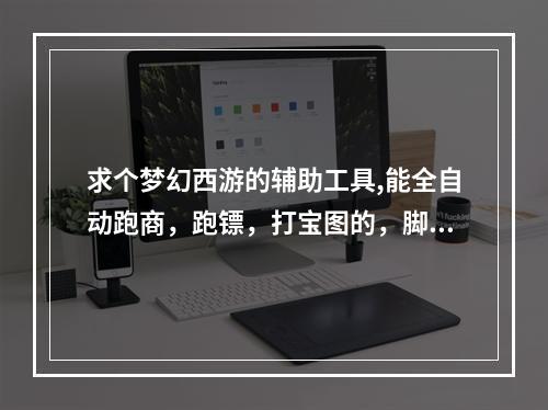 求个梦幻西游的辅助工具,能全自动跑商，跑镖，打宝图的，脚本(梦幻西游打图外挂)