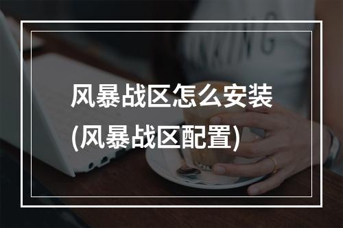 风暴战区怎么安装(风暴战区配置)