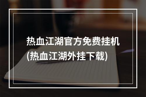 热血江湖官方免费挂机(热血江湖外挂下载)