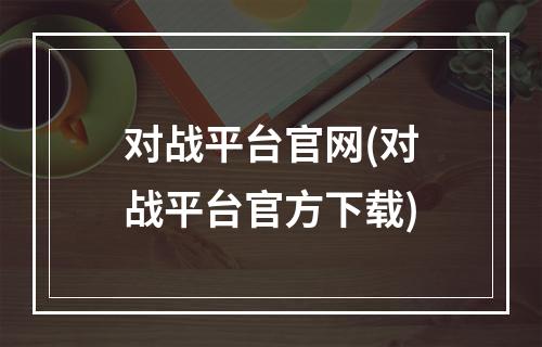 对战平台官网(对战平台官方下载)