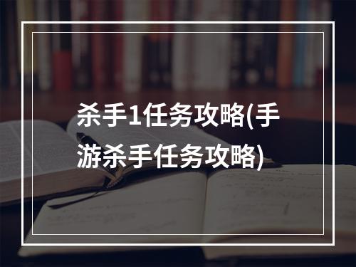 杀手1任务攻略(手游杀手任务攻略)