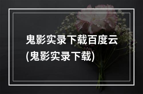 鬼影实录下载百度云(鬼影实录下载)