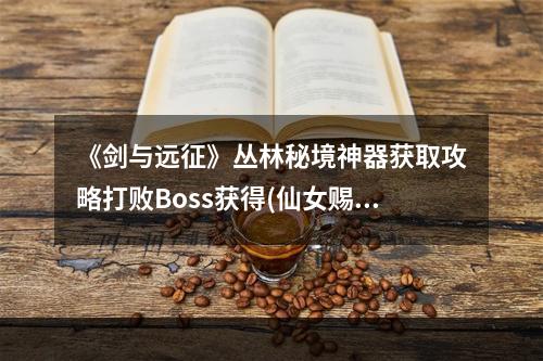 《剑与远征》丛林秘境神器获取攻略打败Boss获得(仙女赐予)