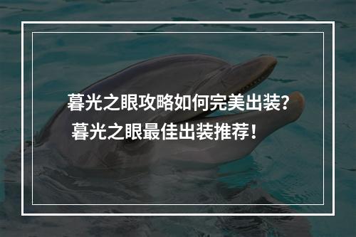 暮光之眼攻略如何完美出装？ 暮光之眼最佳出装推荐！