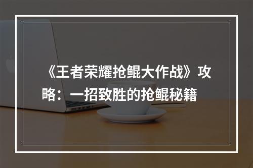 《王者荣耀抢鲲大作战》攻略：一招致胜的抢鲲秘籍