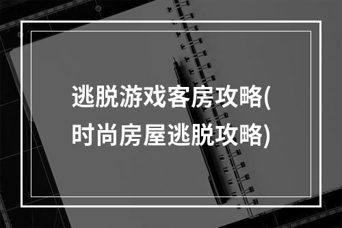 逃脱游戏客房攻略(时尚房屋逃脱攻略)