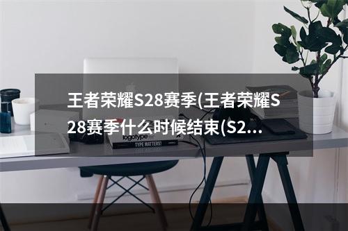 王者荣耀S28赛季(王者荣耀S28赛季什么时候结束(S28赛季结束时间介绍) )