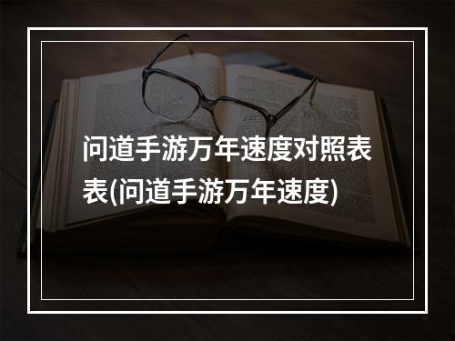 问道手游万年速度对照表表(问道手游万年速度)