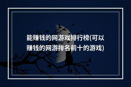 能赚钱的网游戏排行榜(可以赚钱的网游排名前十的游戏)